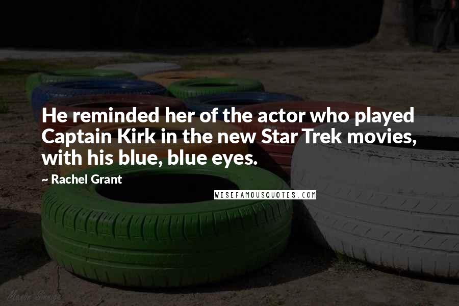 Rachel Grant Quotes: He reminded her of the actor who played Captain Kirk in the new Star Trek movies, with his blue, blue eyes.