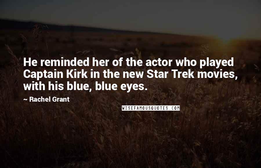 Rachel Grant Quotes: He reminded her of the actor who played Captain Kirk in the new Star Trek movies, with his blue, blue eyes.