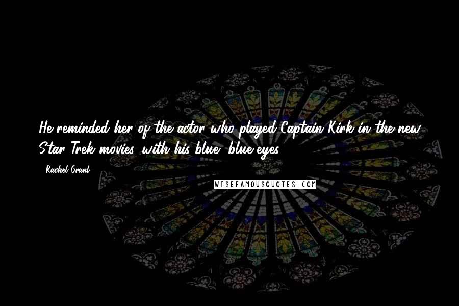 Rachel Grant Quotes: He reminded her of the actor who played Captain Kirk in the new Star Trek movies, with his blue, blue eyes.