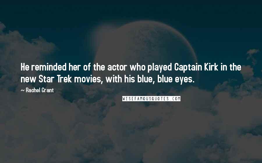 Rachel Grant Quotes: He reminded her of the actor who played Captain Kirk in the new Star Trek movies, with his blue, blue eyes.