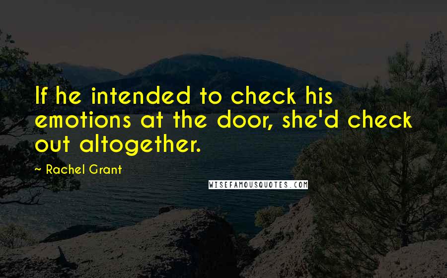 Rachel Grant Quotes: If he intended to check his emotions at the door, she'd check out altogether.