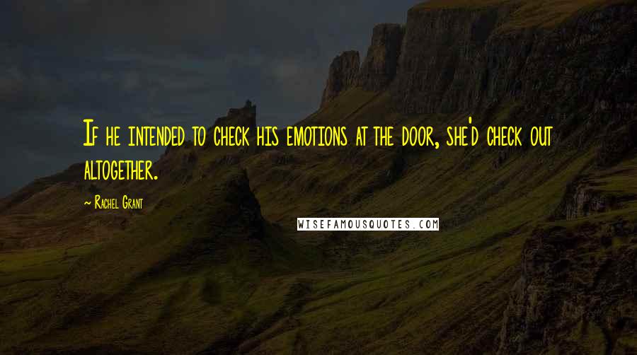 Rachel Grant Quotes: If he intended to check his emotions at the door, she'd check out altogether.