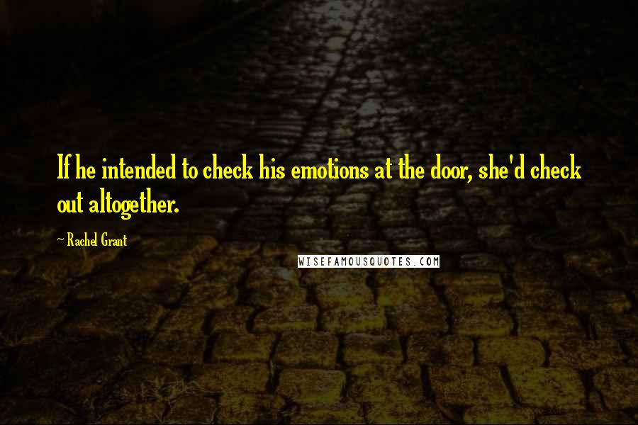 Rachel Grant Quotes: If he intended to check his emotions at the door, she'd check out altogether.