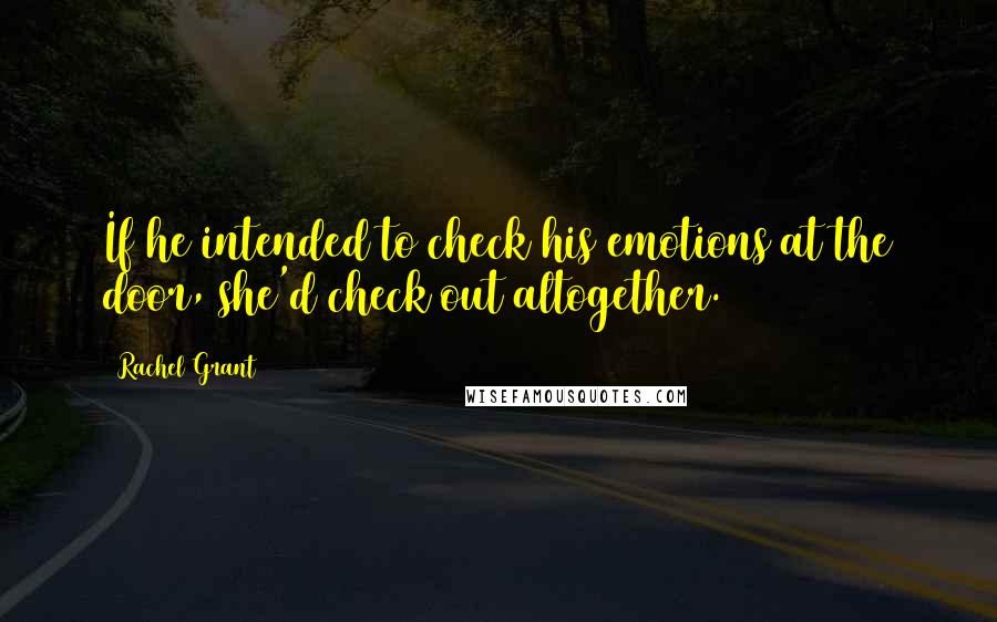 Rachel Grant Quotes: If he intended to check his emotions at the door, she'd check out altogether.