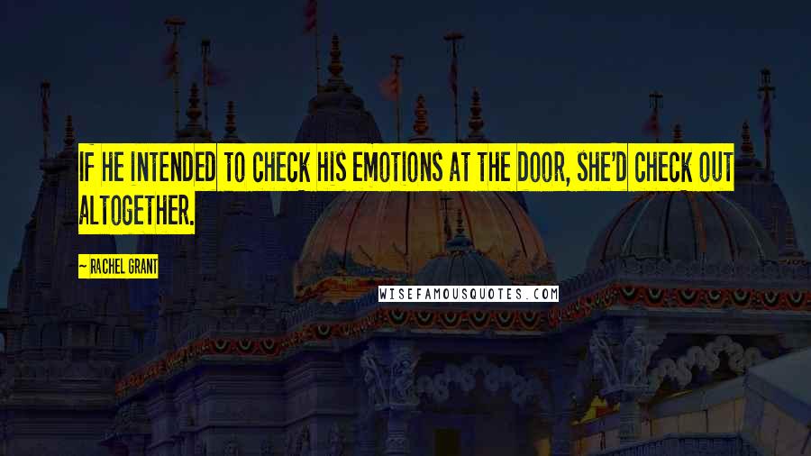 Rachel Grant Quotes: If he intended to check his emotions at the door, she'd check out altogether.