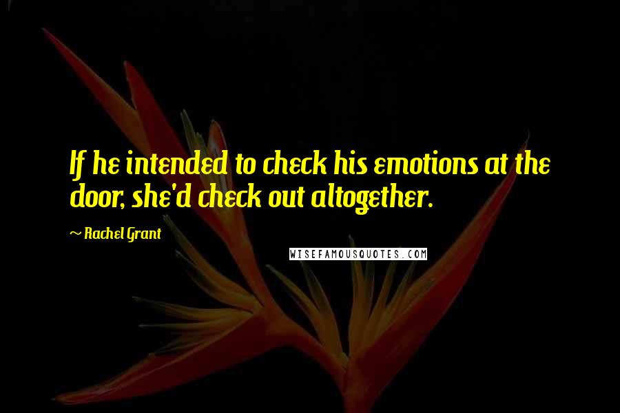 Rachel Grant Quotes: If he intended to check his emotions at the door, she'd check out altogether.