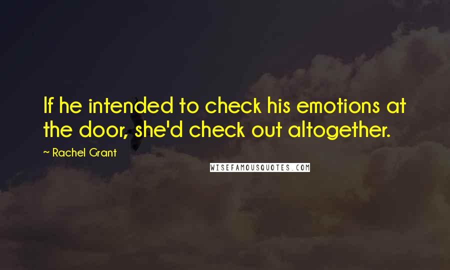 Rachel Grant Quotes: If he intended to check his emotions at the door, she'd check out altogether.