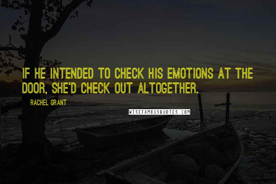 Rachel Grant Quotes: If he intended to check his emotions at the door, she'd check out altogether.