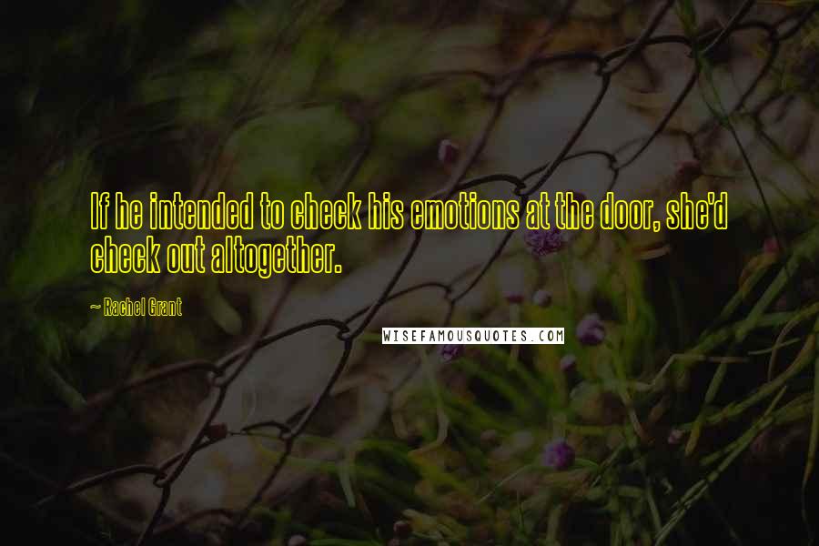 Rachel Grant Quotes: If he intended to check his emotions at the door, she'd check out altogether.