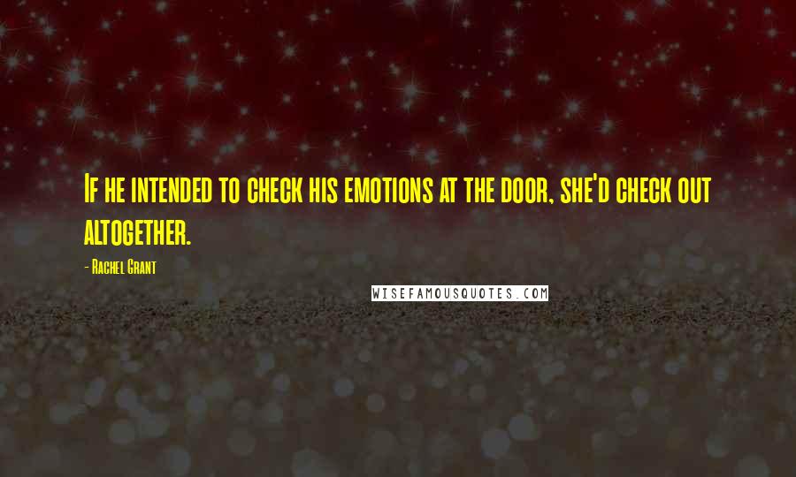 Rachel Grant Quotes: If he intended to check his emotions at the door, she'd check out altogether.