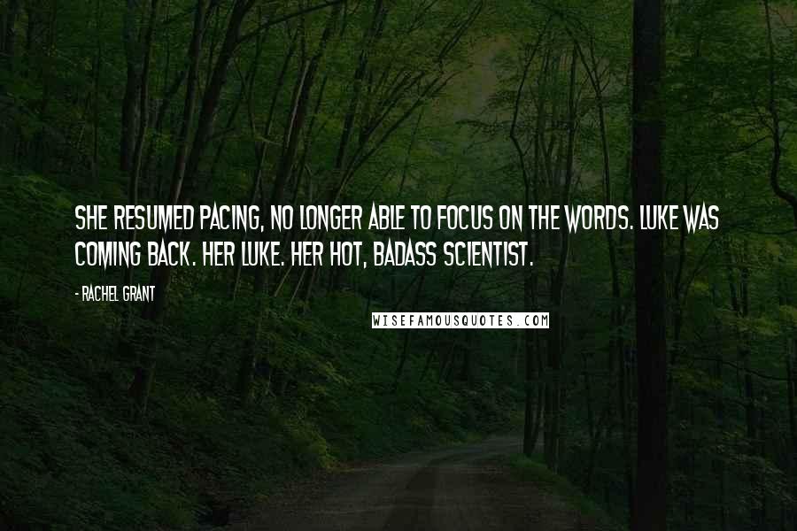 Rachel Grant Quotes: She resumed pacing, no longer able to focus on the words. Luke was coming back. Her Luke. Her hot, badass scientist.