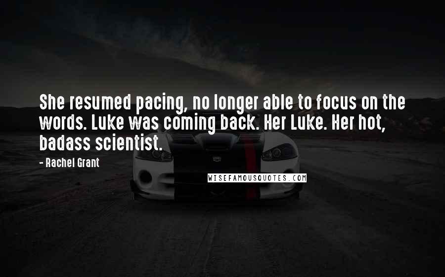 Rachel Grant Quotes: She resumed pacing, no longer able to focus on the words. Luke was coming back. Her Luke. Her hot, badass scientist.