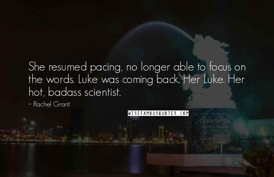 Rachel Grant Quotes: She resumed pacing, no longer able to focus on the words. Luke was coming back. Her Luke. Her hot, badass scientist.
