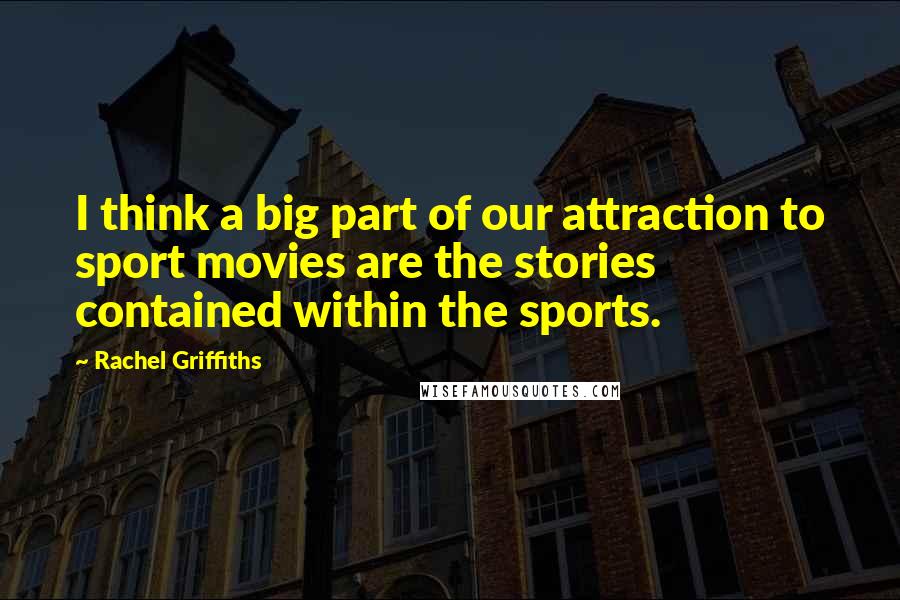 Rachel Griffiths Quotes: I think a big part of our attraction to sport movies are the stories contained within the sports.