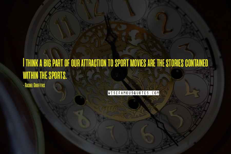 Rachel Griffiths Quotes: I think a big part of our attraction to sport movies are the stories contained within the sports.