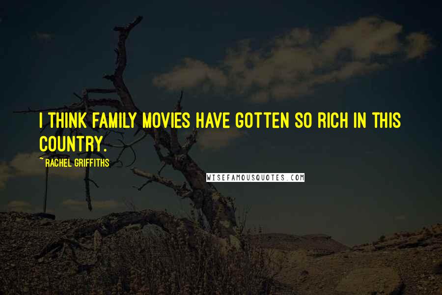 Rachel Griffiths Quotes: I think family movies have gotten so rich in this country.