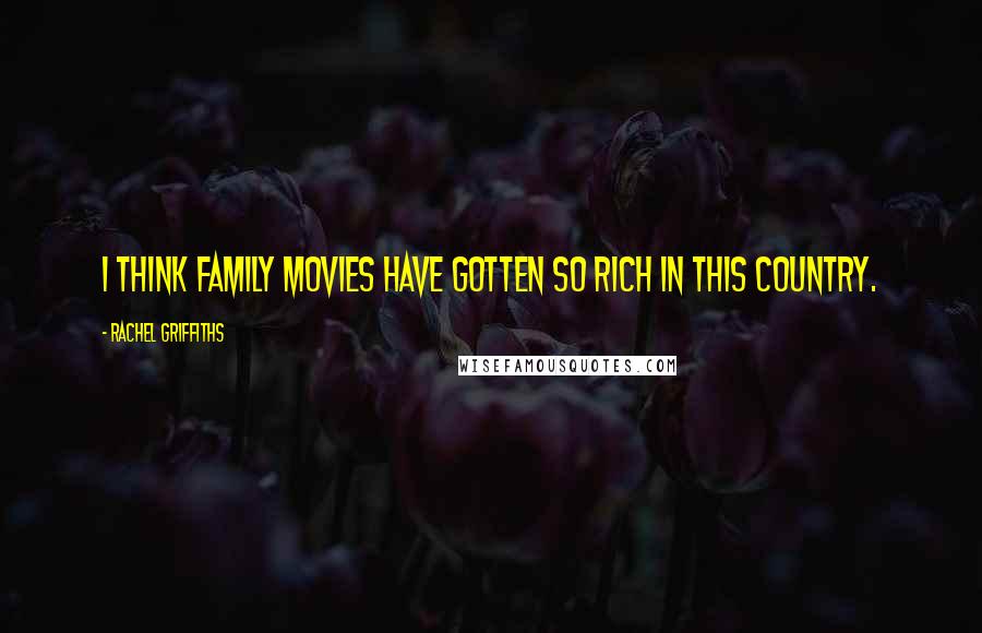 Rachel Griffiths Quotes: I think family movies have gotten so rich in this country.