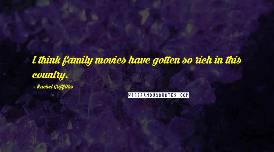 Rachel Griffiths Quotes: I think family movies have gotten so rich in this country.