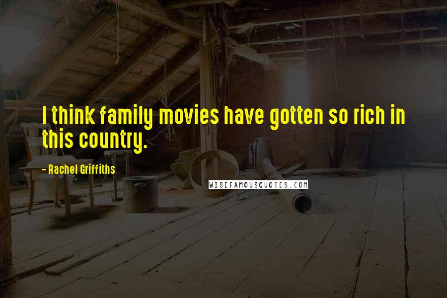 Rachel Griffiths Quotes: I think family movies have gotten so rich in this country.