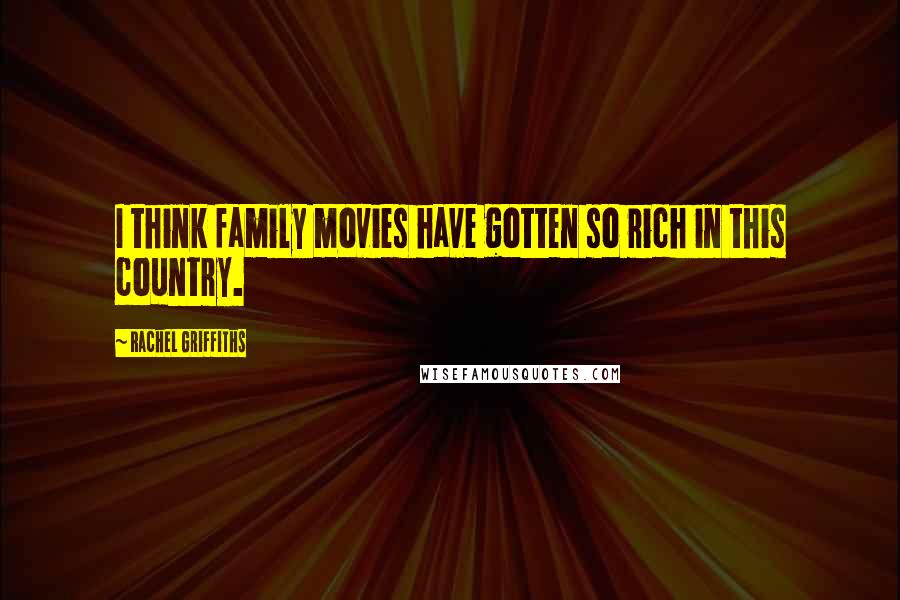 Rachel Griffiths Quotes: I think family movies have gotten so rich in this country.