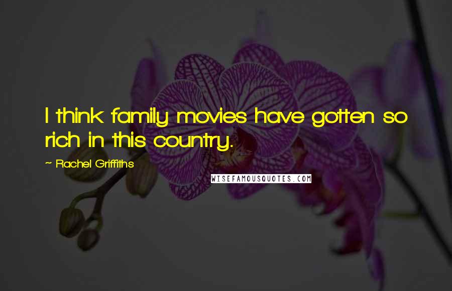 Rachel Griffiths Quotes: I think family movies have gotten so rich in this country.