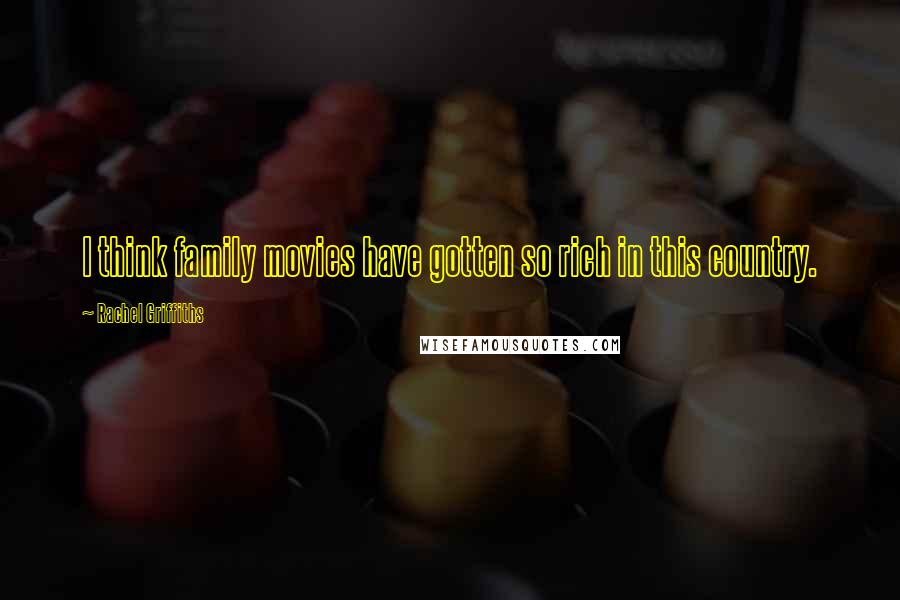 Rachel Griffiths Quotes: I think family movies have gotten so rich in this country.