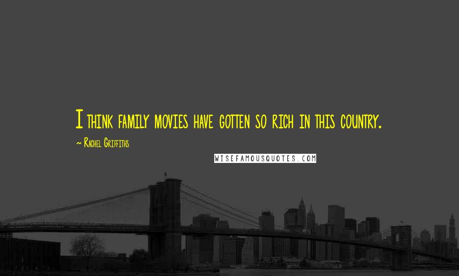 Rachel Griffiths Quotes: I think family movies have gotten so rich in this country.