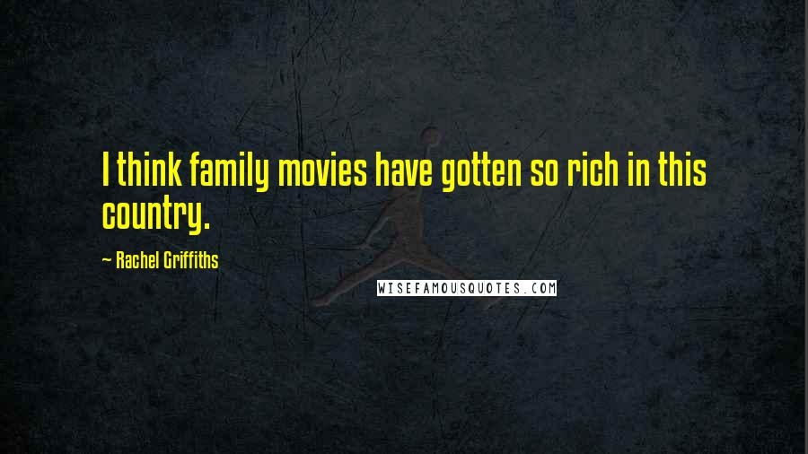 Rachel Griffiths Quotes: I think family movies have gotten so rich in this country.