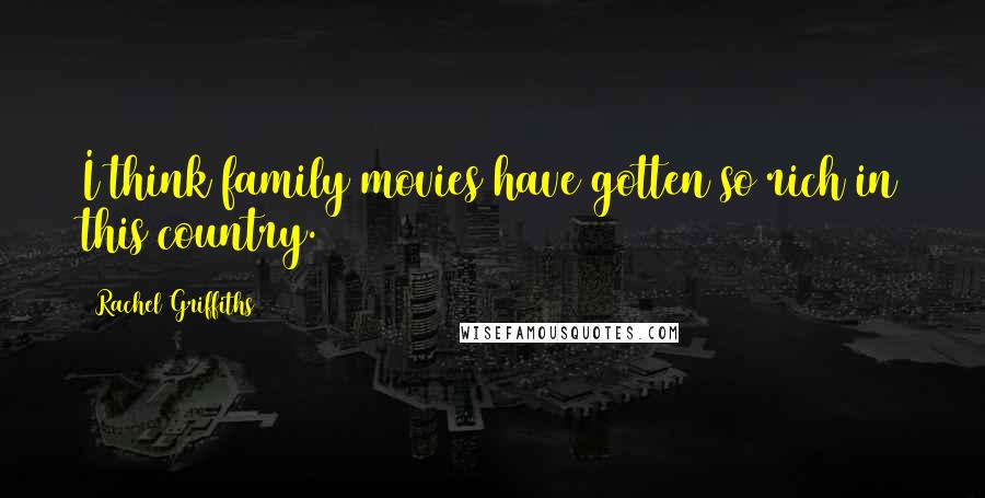 Rachel Griffiths Quotes: I think family movies have gotten so rich in this country.