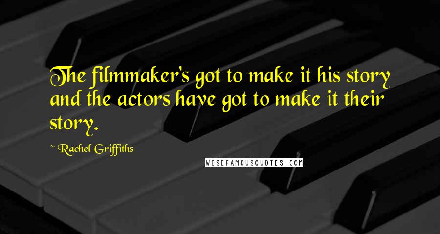 Rachel Griffiths Quotes: The filmmaker's got to make it his story and the actors have got to make it their story.