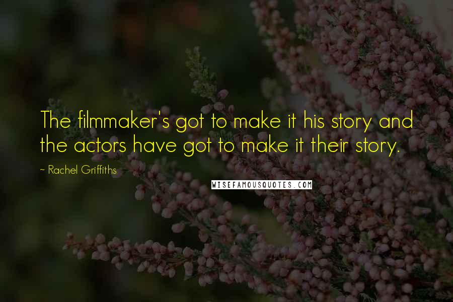 Rachel Griffiths Quotes: The filmmaker's got to make it his story and the actors have got to make it their story.