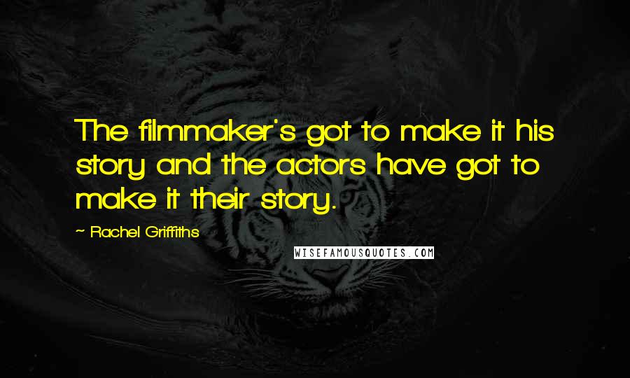 Rachel Griffiths Quotes: The filmmaker's got to make it his story and the actors have got to make it their story.