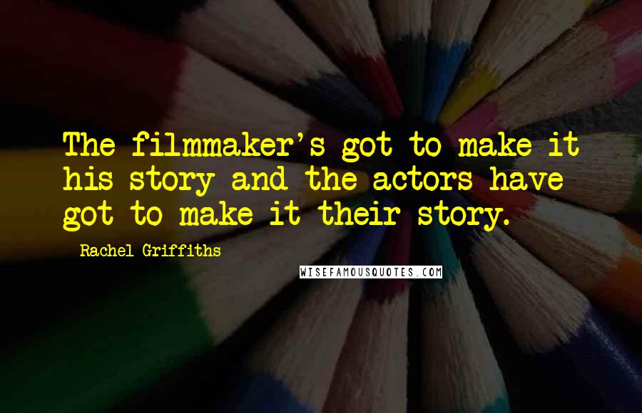 Rachel Griffiths Quotes: The filmmaker's got to make it his story and the actors have got to make it their story.