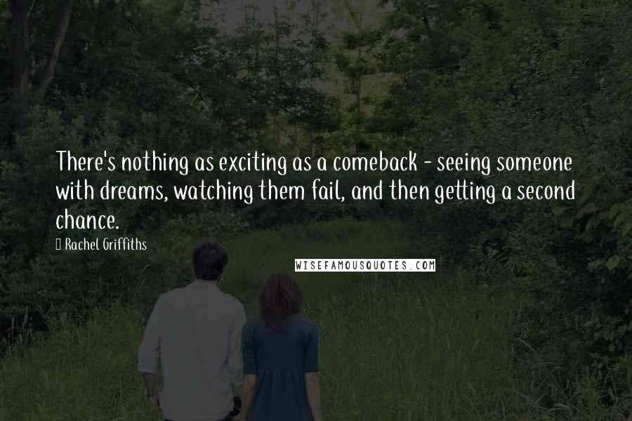 Rachel Griffiths Quotes: There's nothing as exciting as a comeback - seeing someone with dreams, watching them fail, and then getting a second chance.