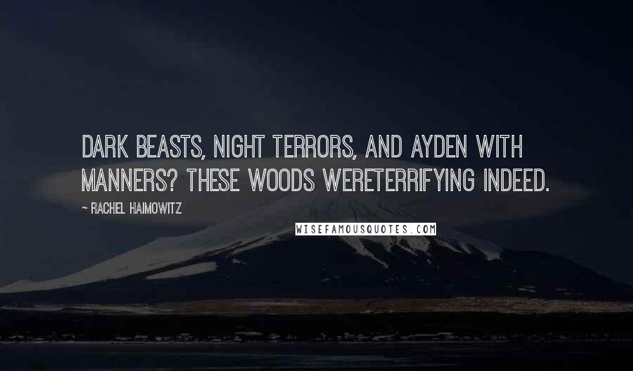 Rachel Haimowitz Quotes: Dark beasts, night terrors, and Ayden with manners? These woods wereterrifying indeed.