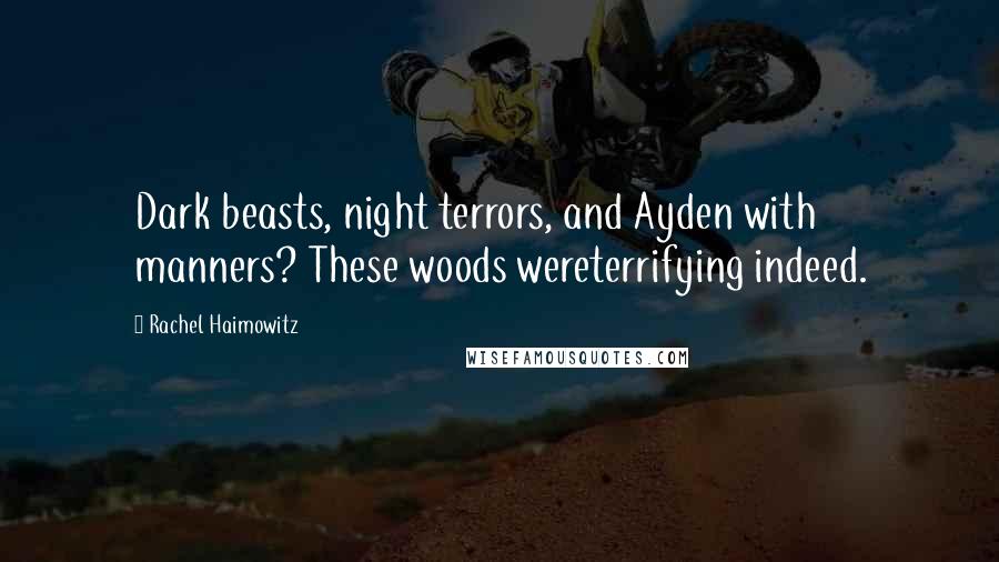 Rachel Haimowitz Quotes: Dark beasts, night terrors, and Ayden with manners? These woods wereterrifying indeed.