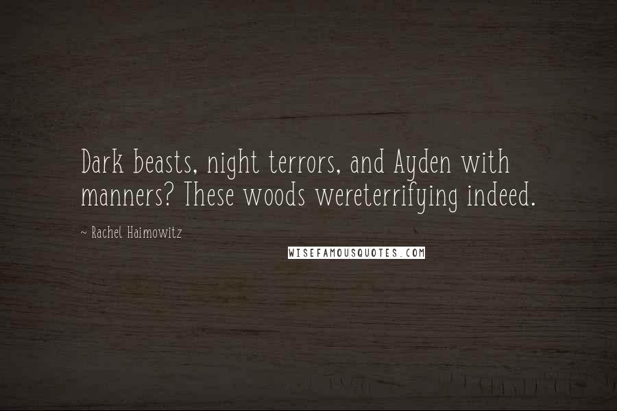 Rachel Haimowitz Quotes: Dark beasts, night terrors, and Ayden with manners? These woods wereterrifying indeed.