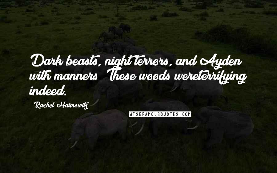 Rachel Haimowitz Quotes: Dark beasts, night terrors, and Ayden with manners? These woods wereterrifying indeed.