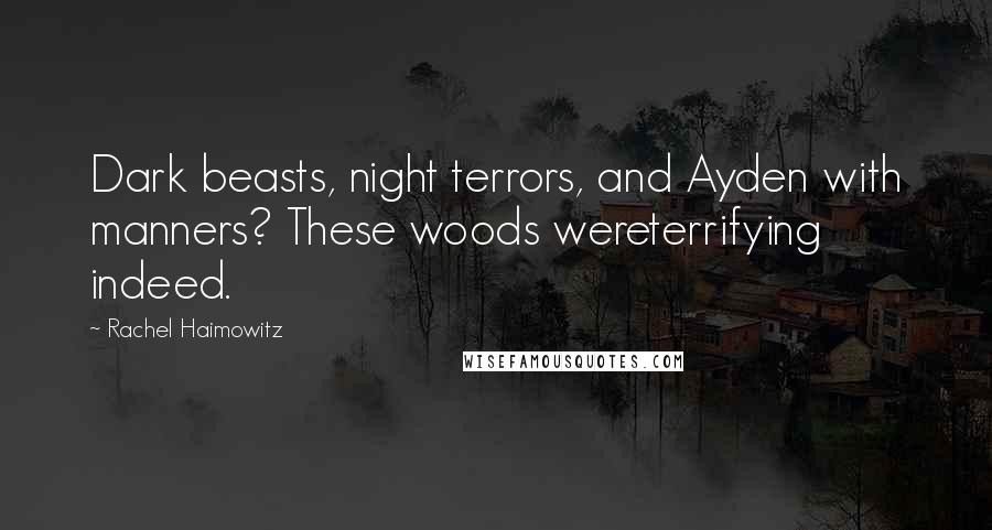 Rachel Haimowitz Quotes: Dark beasts, night terrors, and Ayden with manners? These woods wereterrifying indeed.