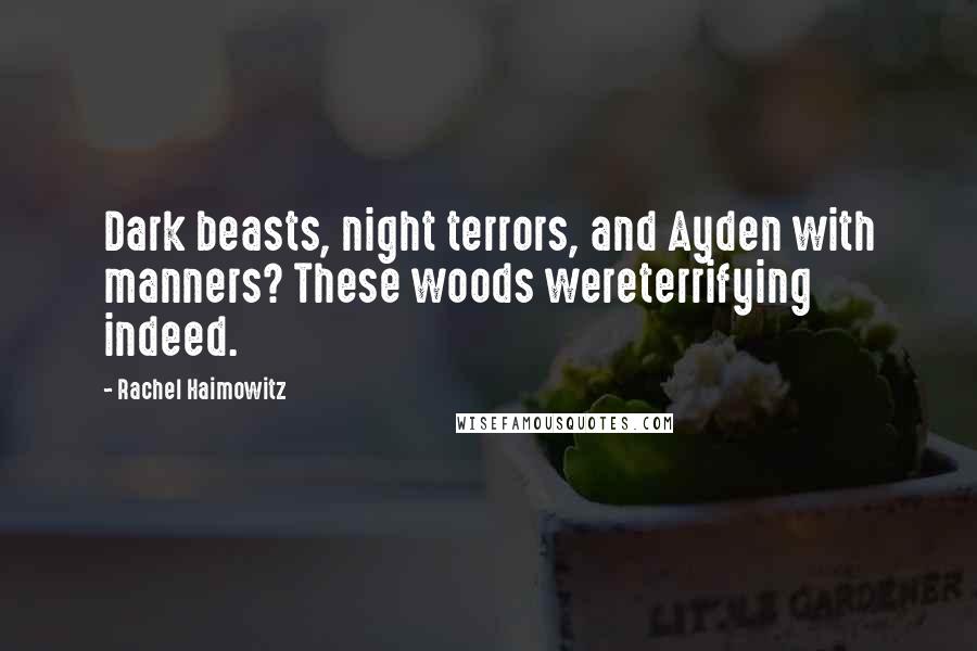 Rachel Haimowitz Quotes: Dark beasts, night terrors, and Ayden with manners? These woods wereterrifying indeed.