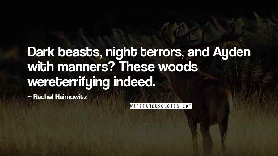 Rachel Haimowitz Quotes: Dark beasts, night terrors, and Ayden with manners? These woods wereterrifying indeed.