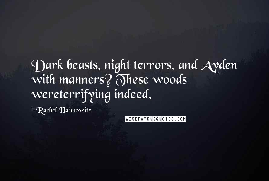 Rachel Haimowitz Quotes: Dark beasts, night terrors, and Ayden with manners? These woods wereterrifying indeed.