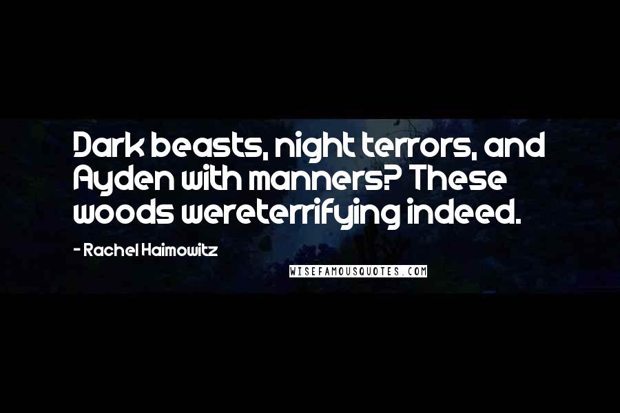 Rachel Haimowitz Quotes: Dark beasts, night terrors, and Ayden with manners? These woods wereterrifying indeed.