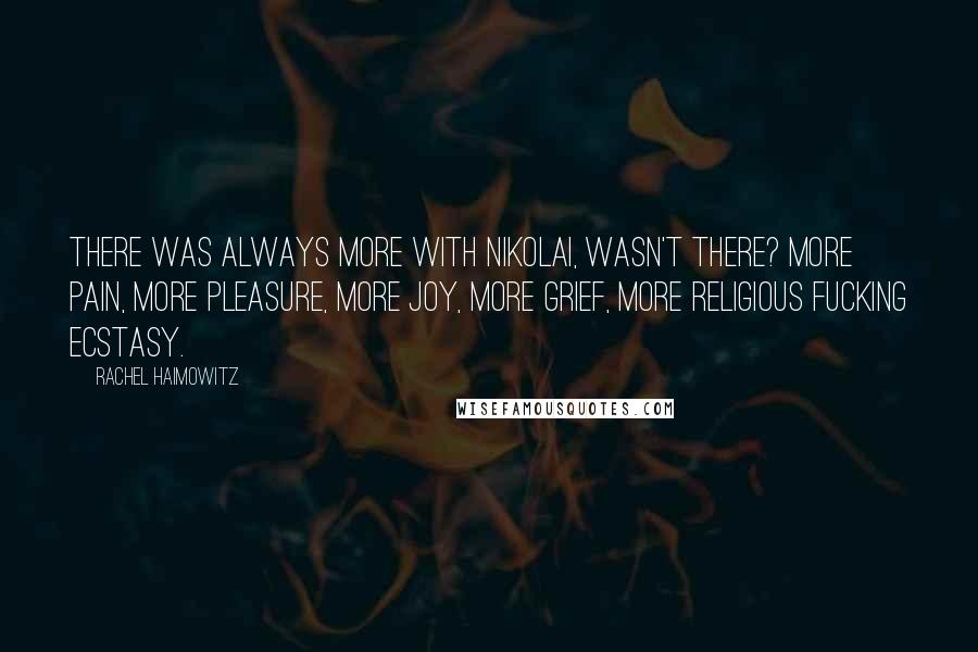 Rachel Haimowitz Quotes: There was always more with Nikolai, wasn't there? More pain, more pleasure, more joy, more grief, more religious fucking ecstasy.