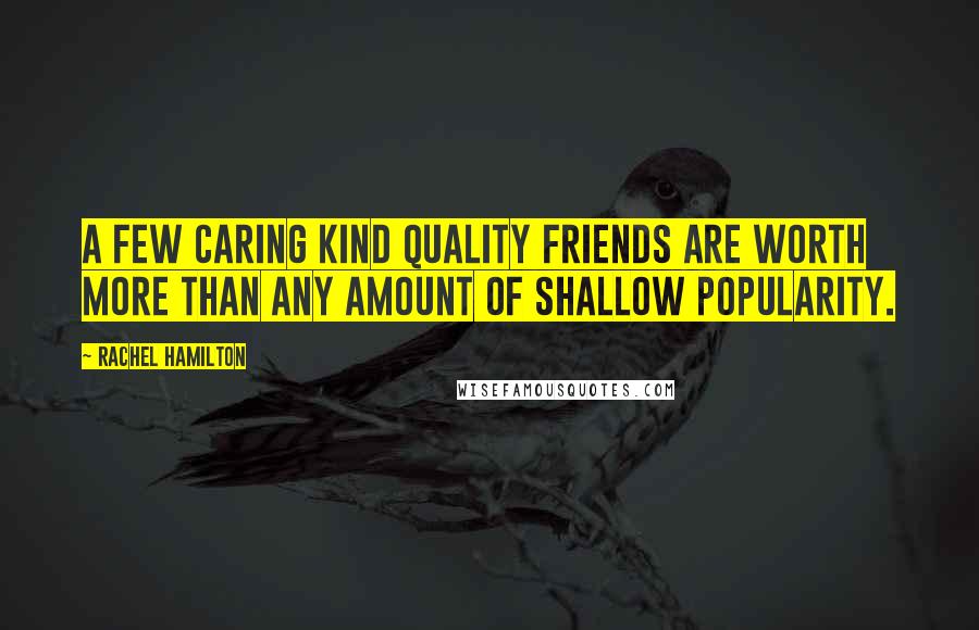 Rachel Hamilton Quotes: A few caring kind quality friends are worth more than any amount of shallow popularity.