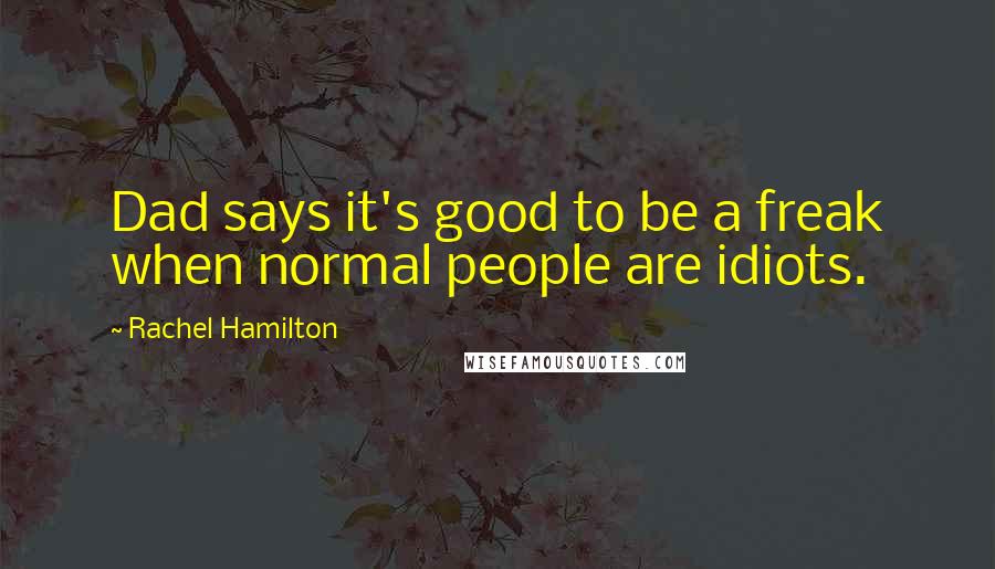 Rachel Hamilton Quotes: Dad says it's good to be a freak when normal people are idiots.