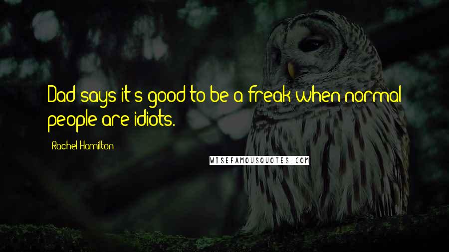 Rachel Hamilton Quotes: Dad says it's good to be a freak when normal people are idiots.