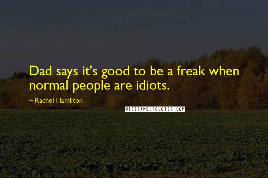 Rachel Hamilton Quotes: Dad says it's good to be a freak when normal people are idiots.