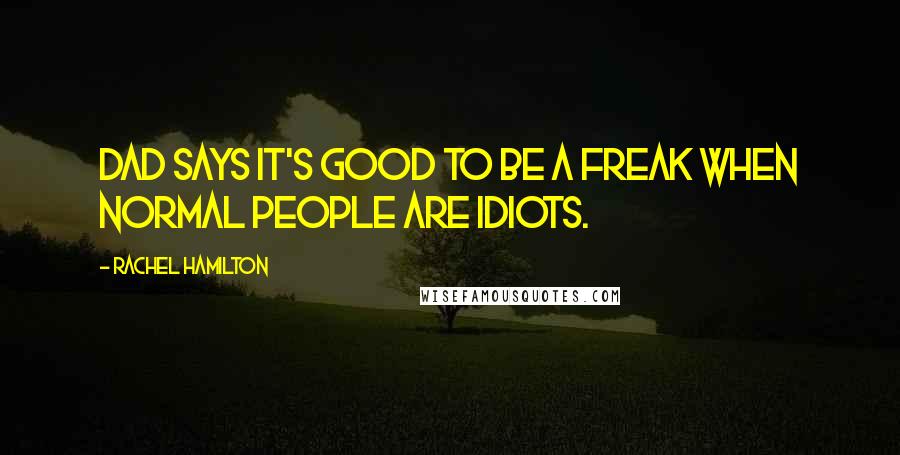 Rachel Hamilton Quotes: Dad says it's good to be a freak when normal people are idiots.