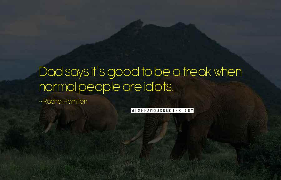Rachel Hamilton Quotes: Dad says it's good to be a freak when normal people are idiots.